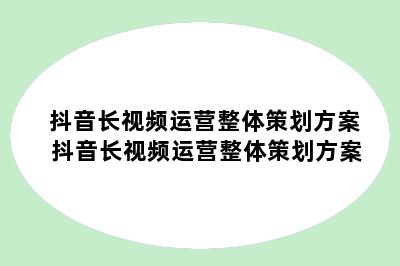 抖音长视频运营整体策划方案 抖音长视频运营整体策划方案